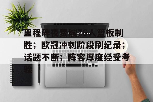 包含里程碑夜费城76人篮板制胜；欧冠冲刺阶段刷纪录；话题不断；阵容厚度经受考验的词条